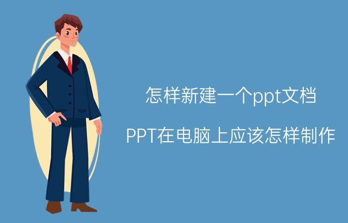 怎样新建一个ppt文档 PPT在电脑上应该怎样制作？